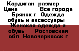 Кардиган ,размер 46 › Цена ­ 1 300 - Все города, Брянск г. Одежда, обувь и аксессуары » Женская одежда и обувь   . Ростовская обл.,Новочеркасск г.